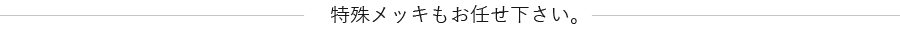 特殊メッキもお任せ下さい。