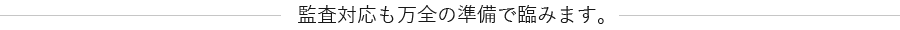 監査対応も万全の準備で臨みます。