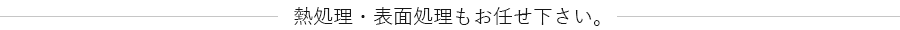 熱処理・表面処理もお任せ下さい。