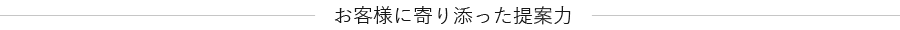 お客様に寄り添った提案力