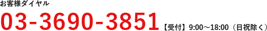 お客様ダイヤル：03-3690-3851【受付】9:00〜18:00（日祝除く）
