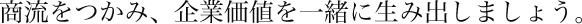 商流をつかみ、企業価値を一緒に生み出しましょう。